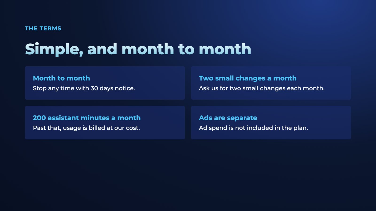 Slide 9: The terms Simple, and month to month Month to month Stop any time with 30 days notice. Two small changes a month Ask us for two small changes each month. 200 assistant minutes a month Past that, usage is billed at our co
